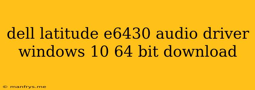 Dell Latitude E6430 Audio Driver Windows 10 64 Bit Download