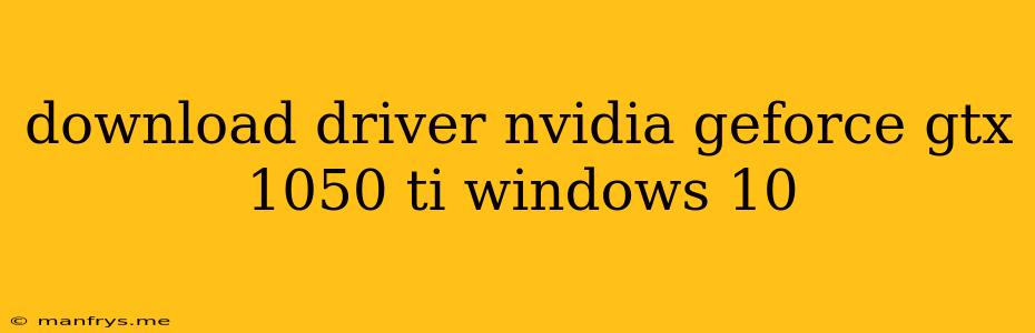 Download Driver Nvidia Geforce Gtx 1050 Ti Windows 10