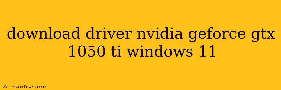 Download Driver Nvidia Geforce Gtx 1050 Ti Windows 11