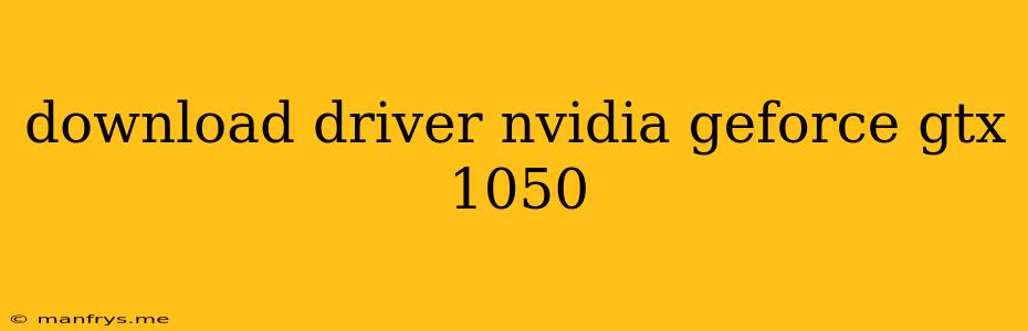 Download Driver Nvidia Geforce Gtx 1050