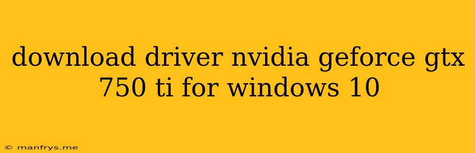 Download Driver Nvidia Geforce Gtx 750 Ti For Windows 10