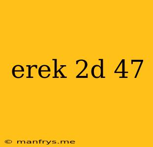 Erek 2d 47