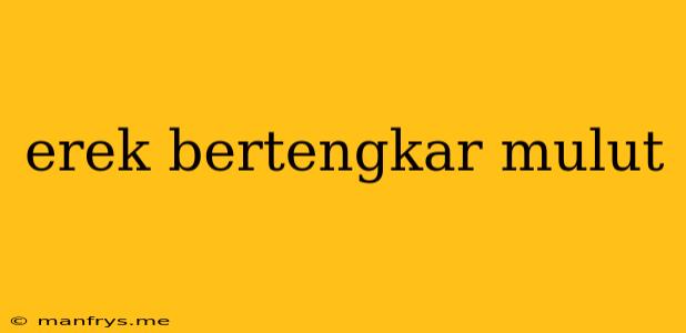 Erek Bertengkar Mulut