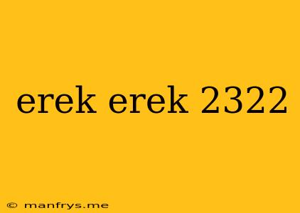 Erek Erek 2322