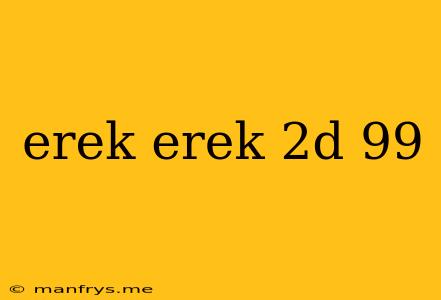 Erek Erek 2d 99