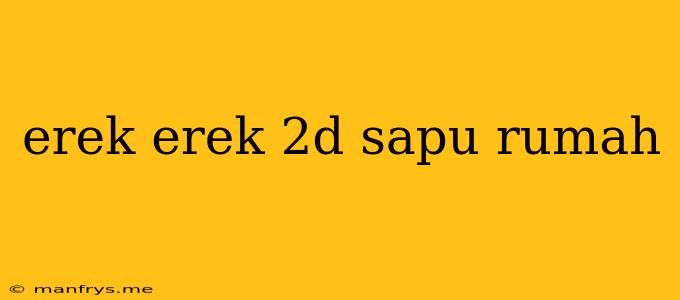 Erek Erek 2d Sapu Rumah