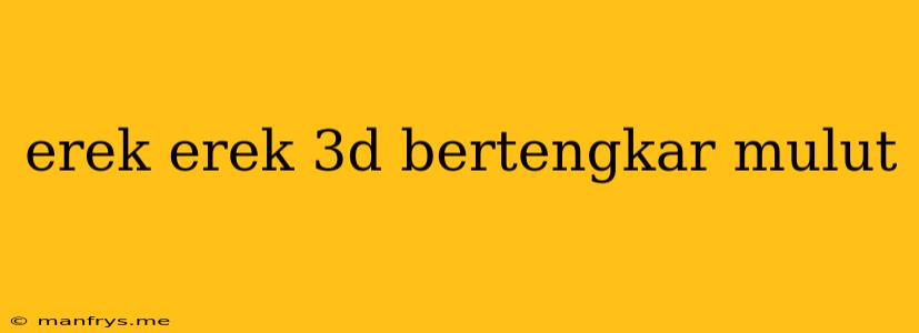 Erek Erek 3d Bertengkar Mulut