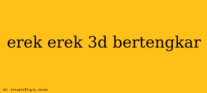 Erek Erek 3d Bertengkar