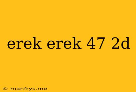 Erek Erek 47 2d