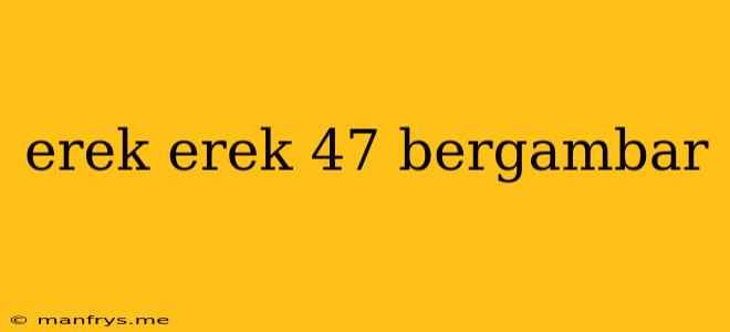 Erek Erek 47 Bergambar