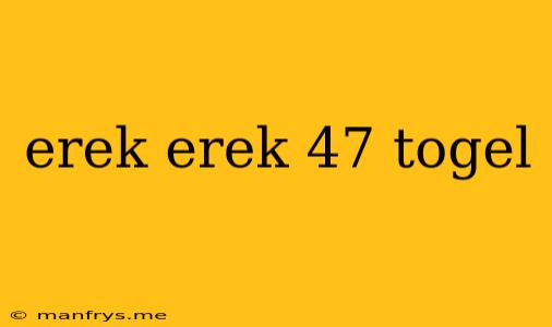 Erek Erek 47 Togel