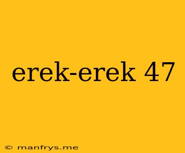 Erek-erek 47