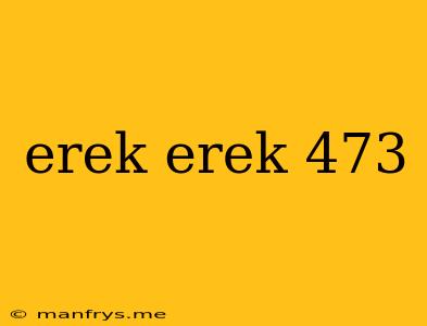 Erek Erek 473