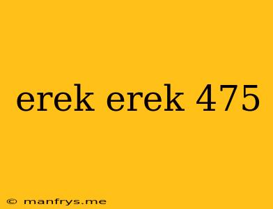 Erek Erek 475