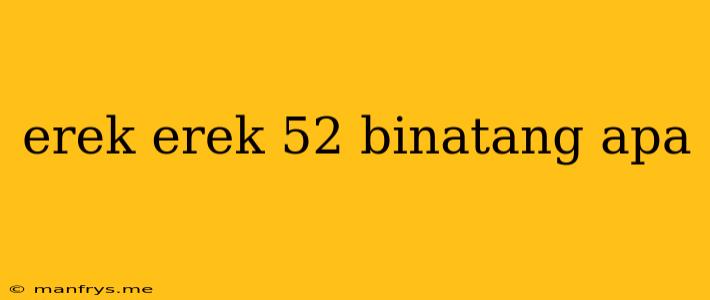 Erek Erek 52 Binatang Apa