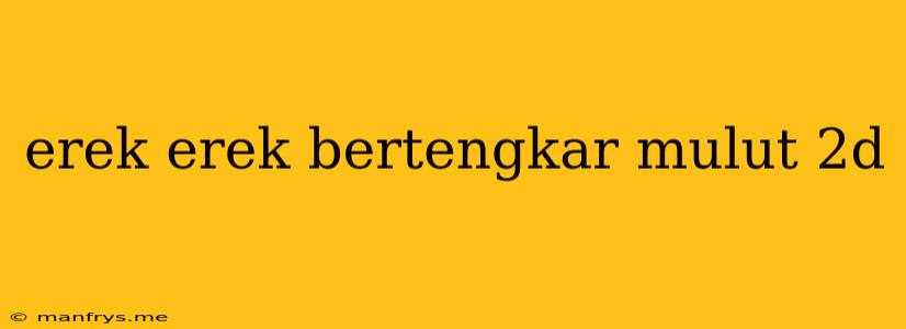 Erek Erek Bertengkar Mulut 2d