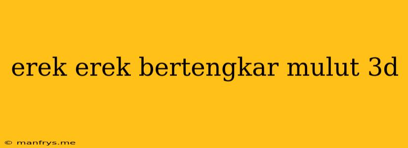 Erek Erek Bertengkar Mulut 3d