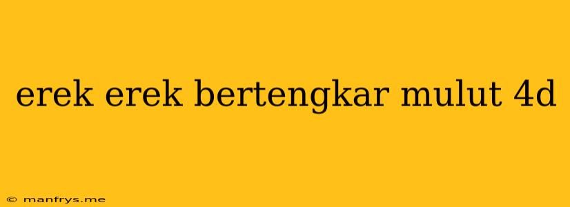 Erek Erek Bertengkar Mulut 4d